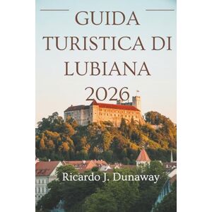 Dunaway, Ricardo J. Guida turistica di Lubiana 2026: Un viaggio attraverso la capitale della Slovenia Dunaway, Ricardo J. Guida turistica di Lubiana 2026: Un viaggio attraverso la capitale della Slovenia