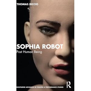 Riccio, Thomas Sophia Robot: Post Human Being (Routledge Advances in Theatre & Performance Studies) Riccio, Thomas Sophia Robot: Post Human Being (Routledge Advances in Theatre & Performance Studies)