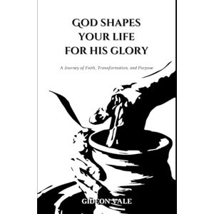 Vale, Gideon God Shapes Your Life for His Glory: A Journey of Faith, Transformation, and Purpose Vale, Gideon God Shapes Your Life for His Glory: A Journey of Faith, Transformation, and Purpose