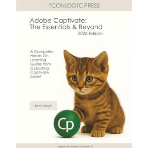 Siegel, Kevin Adobe Captivate: The Essentials and Beyond (2026 Edition): A Complete, Hands-On Learning Guide from a Leading Captivate Expert Siegel, Kevin Adobe Captivate: The Essentials and Beyond (2026 Edition): A Complete, Hands-On Learning Guide from a Leading Captivate Expert