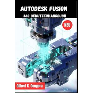 Gongora, Gilbert K. Autodesk Fusion 360-Benutzerhandbuch 2026 Gongora, Gilbert K. Autodesk Fusion 360-Benutzerhandbuch 2026