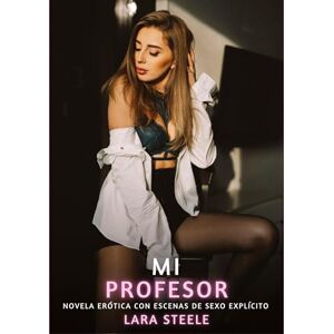 Steele, Lara Mi Profesor: Novela Erótica con Escenas de Sexo Explícito Steele, Lara Mi Profesor: Novela Erótica con Escenas de Sexo Explícito