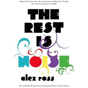Ross, Alex The Rest is Noise: Listening to the Twentieth Century Ross, Alex The Rest is Noise: Listening to the Twentieth Century