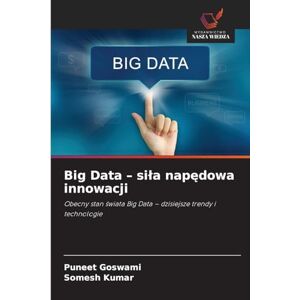 Goswami, Puneet Big Data sila napędowa innowacji: Obecny stan ¿wiata Big Data dzisiejsze trendy i technologie Goswami, Puneet Big Data sila napędowa innowacji: Obecny stan ¿wiata Big Data dzisiejsze trendy i technologie