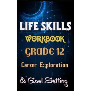 Kholeli, Evelin LIFE SKILLS WORKBOOK GRADE 12: Career Exploration & Goal Setting Kholeli, Evelin LIFE SKILLS WORKBOOK GRADE 12: Career Exploration & Goal Setting