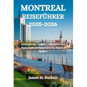 Burkett, James M. MONTREAL REISEFÜHRER 2025-2026: Lokale Geheimnisse, kulturelle Highlights und unvergessliche Abenteuer im Herzen von Quebec Burkett, James M. MONTREAL REISEFÜHRER 2025-2026: Lokale Geheimnisse, kulturelle Highlights und unvergessliche Abenteuer im Herzen von Quebec