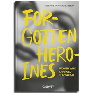 Stefanie von Wietersheim Forgotten Heroines: Women Who Changed the World Stefanie von Wietersheim Forgotten Heroines: Women Who Changed the World