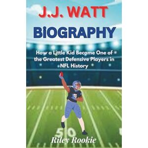 Rookie, Riley J.J. WATT BIOGRAPHY: How a Little Kid Became One of the Greatest Defensive Players in NFL History (Sports Biographies for Kids) Rookie, Riley J.J. WATT BIOGRAPHY: How a Little Kid Became One of the Greatest Defensive Players in NFL History (Sports Biographies for Kids)