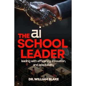 Blake, Dr. William L. The AI School Leader: Leading with Efficiency, Innovation, and Adaptability: PS: I used AI to write this book in one day Blake, Dr. William L. The AI School Leader: Leading with Efficiency, Innovation, and Adaptability: PS: I used AI to write this book in one day