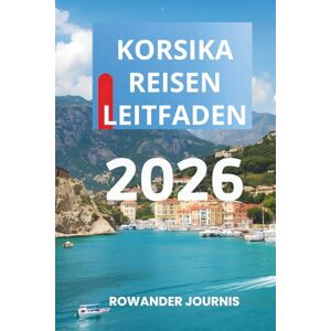 Journis, Rowander KORSIKA REISEN LEITFADEN 2026: Wo raue Schönheit und Gelassenheit aufeinandertreffen Journis, Rowander KORSIKA REISEN LEITFADEN 2026: Wo raue Schönheit und Gelassenheit aufeinandertreffen