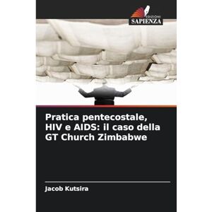 Kutsira, Jacob Pratica pentecostale, HIV e AIDS: il caso della GT Church Zimbabwe Kutsira, Jacob Pratica pentecostale, HIV e AIDS: il caso della GT Church Zimbabwe