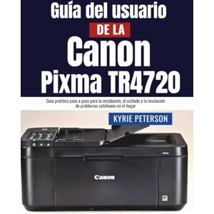 Peterson, Kyrie Guía del usuario de la Canon Pixma TR4720: Guía práctica paso a paso para la instalación, el cuidado y la resolución de problemas cotidianos en el hogar Peterson, Kyrie Guía del usuario de la Canon Pixma TR4720: Guía práctica paso a paso para la instalación, el cuidado y la resolución de problemas cotidianos en el hogar