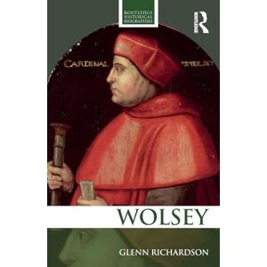 Richardson, Glenn WOLSEY (Routledge Historical Biographies) Richardson, Glenn WOLSEY (Routledge Historical Biographies)