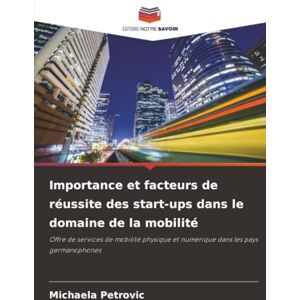 Petrovic, Michaela Importance et facteurs de réussite des start-ups dans le domaine de la mobilité: Offre de services de mobilité physique et numérique dans les pays germanophones Petrovic, Michaela Importance et facteurs de réussite des start-ups dans le domaine de la mobilité: Offre de services de mobilité physique et numérique dans les pays germanophones