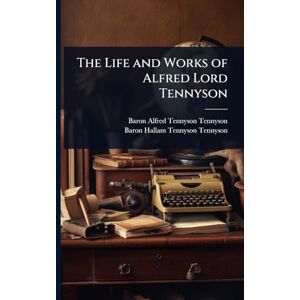 Tennyson, Baron Alfred Tennyson The Life and Works of Alfred Lord Tennyson Tennyson, Baron Alfred Tennyson The Life and Works of Alfred Lord Tennyson
