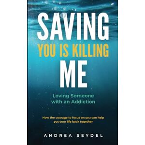 Seydel, Andrea D. Saving You Is Killing Me: Loving Someone With An Addiction Seydel, Andrea D. Saving You Is Killing Me: Loving Someone With An Addiction