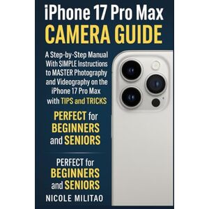 Militao, Nicole Iphone 17 Pro Max Camera Guide: A Step-by-Step Manual With SIMPLE Instructions to MASTER Photography and Videography on the iPhone 17 Pro Max with TIPS and TRICKS. PERFECT for BEGINNERS and SENIORS Militao, Nicole Iphone 17 Pro Max Camera Guide: A Step-by-Step Manual With SIMPLE Instructions to MASTER Photography and Videography on the iPhone 17 Pro Max with TIPS and TRICKS. PERFECT for BEGINNERS and SENIORS
