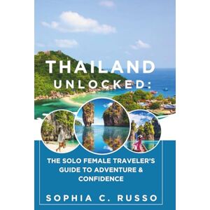 C. Russo, Sophia Thailand Unlocked:: The Solo Female Traveler’s Guide to Adventure & Confidence C. Russo, Sophia Thailand Unlocked:: The Solo Female Traveler’s Guide to Adventure & Confidence
