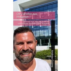 Guerre, Andrew Die Zahnfee aus Bulgarien: … oder was man alles tut, wenn der Spiegel keine Ausreden mehr akzeptiert Guerre, Andrew Die Zahnfee aus Bulgarien: … oder was man alles tut, wenn der Spiegel keine Ausreden mehr akzeptiert