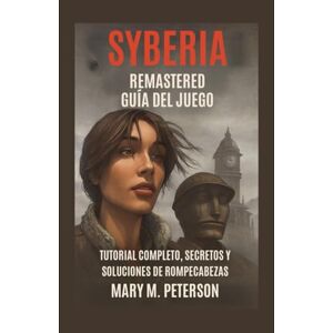 Peterson, Mary M. Guía del juego Syberia Remastered: Tutorial completo, secretos y soluciones de rompecabezas Peterson, Mary M. Guía del juego Syberia Remastered: Tutorial completo, secretos y soluciones de rompecabezas