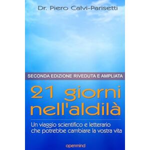 Calvi Parisetti, Dr. Piero 21 Giorni nell'Aldilà Seconda Edizione: Un viaggio scientifico e letterario che potrebbe cambiare la vostra vita Calvi Parisetti, Dr. Piero 21 Giorni nell'Aldilà Seconda Edizione: Un viaggio scientifico e letterario che potrebbe cambiare la vostra vita