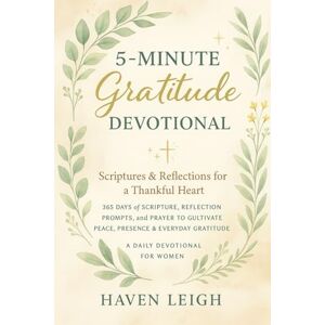 Leigh, Haven 5-Minute Gratitude Devotional: 365 Days of Scripture, Reflection, Prompts, and Prayers to Cultivate Peace, Presence, and Everyday Gratitude Leigh, Haven 5-Minute Gratitude Devotional: 365 Days of Scripture, Reflection, Prompts, and Prayers to Cultivate Peace, Presence, and Everyday Gratitude