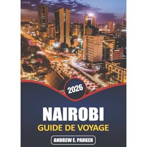 PARKER, ANDREW E. Nairobi Guide De Voyage 2026: Découvrez le cœur de la capitale du Kenya: aventures sauvages, culture locale, vie urbaine, trésors cachés et expériences inoubliables PARKER, ANDREW E. Nairobi Guide De Voyage 2026: Découvrez le cœur de la capitale du Kenya: aventures sauvages, culture locale, vie urbaine, trésors cachés et expériences inoubliables
