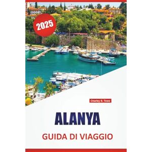 Towe, Charley S. ALANYA GUIDA DI VIAGGIO 2025: Spiagge, cucina locale, siti storici, esperienze culturali, attrazioni principali e consigli pratici per esplorare la costa turca Towe, Charley S. ALANYA GUIDA DI VIAGGIO 2025: Spiagge, cucina locale, siti storici, esperienze culturali, attrazioni principali e consigli pratici per esplorare la costa turca