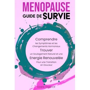 Thayer, Eden Ménopause Guide de Survie: Comprendre les symptômes et les changements hormonaux, trouver un soulagement naturel et une énergie renouvelée pour une transition en douceur Thayer, Eden Ménopause Guide de Survie: Comprendre les symptômes et les changements hormonaux, trouver un soulagement naturel et une énergie renouvelée pour une transition en douceur