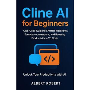 robert, albert CLINE AI FOR BEGINNERS: A NO-CODE GUIDE TO SMARTER WORKFLOWS, EVERYDAY AUTOMATIONS, AND BOOSTING PRODUCTIVITY IN VS CODE robert, albert CLINE AI FOR BEGINNERS: A NO-CODE GUIDE TO SMARTER WORKFLOWS, EVERYDAY AUTOMATIONS, AND BOOSTING PRODUCTIVITY IN VS CODE