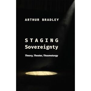 Bradley, Arthur Staging Sovereignty: Theory, Theater, Thaumaturgy (Insurrections: Critical Studies in Religion, Politics, and Culture) Bradley, Arthur Staging Sovereignty: Theory, Theater, Thaumaturgy (Insurrections: Critical Studies in Religion, Politics, and Culture)
