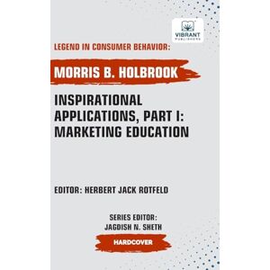 Holbrook, Morris B. Inspirational Applications, Part I: Marketing Education (Legend in Consumer Behavior) Holbrook, Morris B. Inspirational Applications, Part I: Marketing Education (Legend in Consumer Behavior)