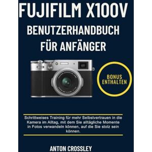 Crossley, Anton FUJIFILM X100V BENUTZERHANDBUCH FÜR ANFÄNGER: Schrittweises Training für mehr Selbstvertrauen in die Kamera im Alltag, mit dem Sie alltägliche Momente ... können, auf die Sie stolz sein können. Crossley, Anton FUJIFILM X100V BENUTZERHANDBUCH FÜR ANFÄNGER: Schrittweises Training für mehr Selbstvertrauen in die Kamera im Alltag, mit dem Sie alltägliche Momente ... können, auf die Sie stolz sein können.