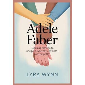 Wynn, Lyra Adele Faber: Teaching Families to Navigate Everyday Conflicts with Empathy Wynn, Lyra Adele Faber: Teaching Families to Navigate Everyday Conflicts with Empathy