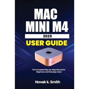 Smith, Novak k. Mac mini M4 2025 User Guide: The complete Step-by-Step Manual for Beginners and Everyday Users (Mastering IOS and Mac Series ( A FRIENDLY USER GUIDE COLLECTION )) Smith, Novak k. Mac mini M4 2025 User Guide: The complete Step-by-Step Manual for Beginners and Everyday Users (Mastering IOS and Mac Series ( A FRIENDLY USER GUIDE COLLECTION ))