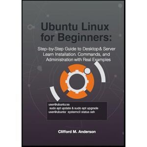 M. Anderson, Clifford Ubuntu Linux for Beginners: Step-by-Step Guide to Desktop & Server: Learn Installation, Commands, and Administration with Real Examples M. Anderson, Clifford Ubuntu Linux for Beginners: Step-by-Step Guide to Desktop & Server: Learn Installation, Commands, and Administration with Real Examples