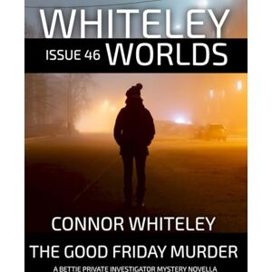 Whiteley, Connor Issue 46: The Good Friday Murder A Bettie Private Investigator Mystery Novella (Whiteley Worlds) Whiteley, Connor Issue 46: The Good Friday Murder A Bettie Private Investigator Mystery Novella (Whiteley Worlds)