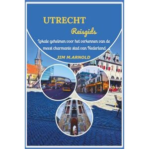 ARNOLD, JIM M. UTRECHT REISGIDS: Lokale geheimen voor het verkennen van de meest charmante stad van Nederland ARNOLD, JIM M. UTRECHT REISGIDS: Lokale geheimen voor het verkennen van de meest charmante stad van Nederland