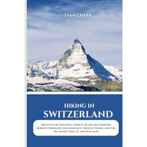 Omar, Liam Hiking in Switzerland 2025: Discover the Jungfrau, Zermatt & the Matterhorn, Bernese Oberland, Engadine & St. Moritz, Ticino, and the Via Alpina Trail ... The Ultimate Hiking & Adventure Guides) Omar, Liam Hiking in Switzerland 2025: Discover the Jungfrau, Zermatt & the Matterhorn, Bernese Oberland, Engadine & St. Moritz, Ticino, and the Via Alpina Trail ... The Ultimate Hiking & Adventure Guides)