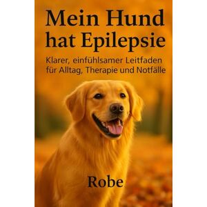 Robe Mein Hund hat Epilepsie – überarbeitete Neuauflage: Evidenzbasierter Praxisratgeber für Alltag, Notfall und Langzeitmanagement – vollständig überarbeitet & erweitert Robe Mein Hund hat Epilepsie – überarbeitete Neuauflage: Evidenzbasierter Praxisratgeber für Alltag, Notfall und Langzeitmanagement – vollständig überarbeitet & erweitert
