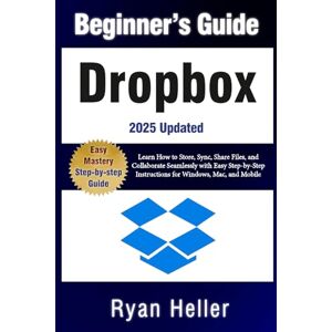 Heller, Ryan Beginner’s Guide to Dropbox: Learn How to Store, Sync, Share Files, and Collaborate Seamlessly with Easy Step-by-Step Instructions for Windows, Mac, and Mobile Heller, Ryan Beginner’s Guide to Dropbox: Learn How to Store, Sync, Share Files, and Collaborate Seamlessly with Easy Step-by-Step Instructions for Windows, Mac, and Mobile