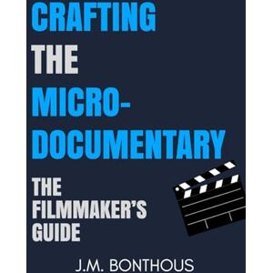 Bonthous, J.M. Crafting the Microdocumentary: The Filmmaker's Guide Bonthous, J.M. Crafting the Microdocumentary: The Filmmaker's Guide