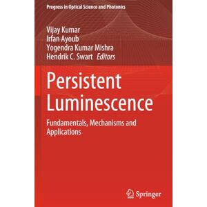Persistent Luminescence: Fundamentals, Mechanisms and Applications (Progress in Optical Science and Photonics) Persistent Luminescence: Fundamentals, Mechanisms and Applications (Progress in Optical Science and Photonics)