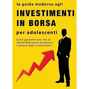 John, Alan La guida agli investimenti in borsa per adolescenti: Come garantire una vita di libertà finanziaria attraverso il potere degli investimenti John, Alan La guida agli investimenti in borsa per adolescenti: Come garantire una vita di libertà finanziaria attraverso il potere degli investimenti