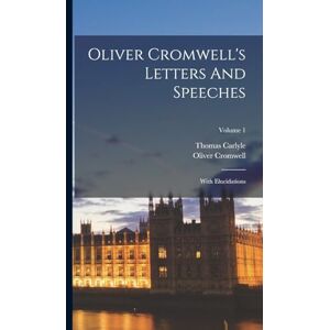 Cromwell, Oliver Oliver Cromwell's Letters And Speeches: With Elucidations; Volume 1 Cromwell, Oliver Oliver Cromwell's Letters And Speeches: With Elucidations; Volume 1