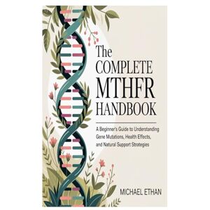 Ethan, Michael The Complete MTHFR Handbook: A Beginner’s Guide to Understanding Gene Mutations, Health Effects, and Natural Support Strategies Ethan, Michael The Complete MTHFR Handbook: A Beginner’s Guide to Understanding Gene Mutations, Health Effects, and Natural Support Strategies