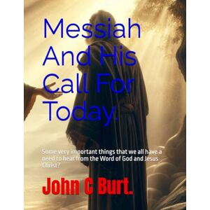 Burt. BTH.BA, John Connell Messiah And His Call For Today.: Some very important things that we all have a need to hear from the Word of God and Jesus Christ? Burt. BTH.BA, John Connell Messiah And His Call For Today.: Some very important things that we all have a need to hear from the Word of God and Jesus Christ?