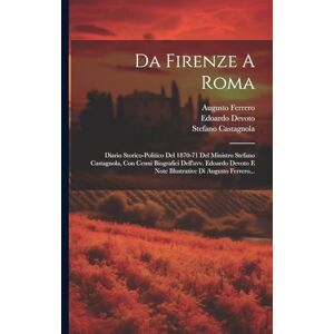 Castagnola, Stefano Da Firenze A Roma: Diario Storico-politico Del 1870-71 Del Ministro Stefano Castagnola, Con Cenni Biografici Dell'avv. Edoardo Devoto E Note Illustrative Di Augusto Ferrero... Castagnola, Stefano Da Firenze A Roma: Diario Storico-politico Del 1870-71 Del Ministro Stefano Castagnola, Con Cenni Biografici Dell'avv. Edoardo Devoto E Note Illustrative Di Augusto Ferrero...