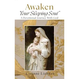 Liebnau, Corinne Awaken Your Sleeping Soul: A Devotional Journey with God Liebnau, Corinne Awaken Your Sleeping Soul: A Devotional Journey with God