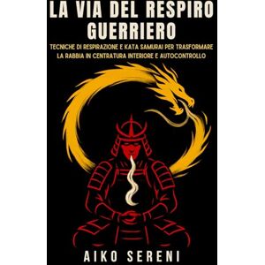 Sereni, Aiko La via del respiro guerriero: Tecniche di respirazione e kata samurai per trasformare la rabbia in centratura interiore e autocontrollo (Bushido ... Saggezza Samurai per equilibrio ed emozioni) Sereni, Aiko La via del respiro guerriero: Tecniche di respirazione e kata samurai per trasformare la rabbia in centratura interiore e autocontrollo (Bushido ... Saggezza Samurai per equilibrio ed emozioni)